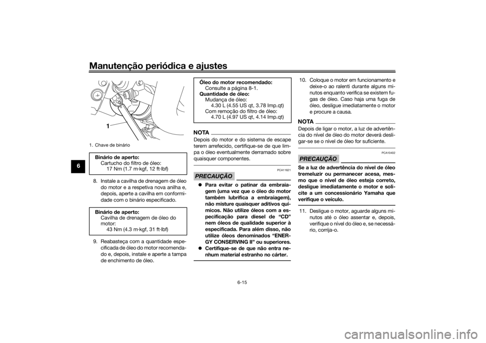 YAMAHA VMAX 2016  Manual de utilização (in Portuguese) Manutenção periódica e ajustes
6-15
6
8. Instale a cavilha de drenagem de óleo
do motor e a respetiva nova anilha e,
depois, aperte a cavilha em conformi-
dade com o binário especificado.
9. Reab