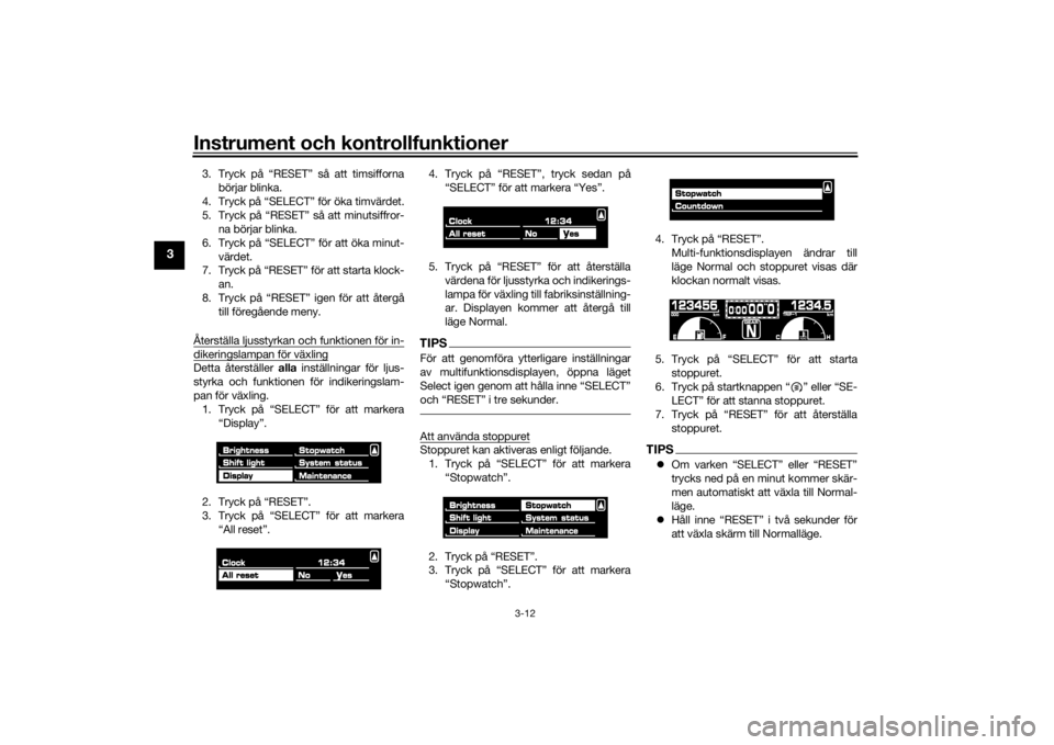 YAMAHA VMAX 2016  Bruksanvisningar (in Swedish) Instrument och kontrollfunktioner
3-12
3
3. Tryck på “RESET” så att timsiffornabörjar blinka.
4. Tryck på “SELECT” för öka timvärdet.
5. Tryck på “RESET” så att minutsiffror- na b