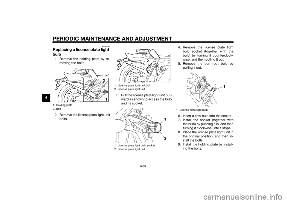 YAMAHA VMAX 2015 Owners Manual PERIODIC MAINTENANCE AND ADJUSTMENT
6-39
6
EAU50453
Replacing a license plate li ght
b ul b1. Remove the holding plate by re-
moving the bolts.
2. Remove the license plate light unit bolts. 3. Pull t YAMAHA VMAX 2015 Owners Manual PERIODIC MAINTENANCE AND ADJUSTMENT
6-39
6
EAU50453
Replacing a license plate li ght
b ul b1. Remove the holding plate by re-
moving the bolts.
2. Remove the license plate light unit bolts. 3. Pull t