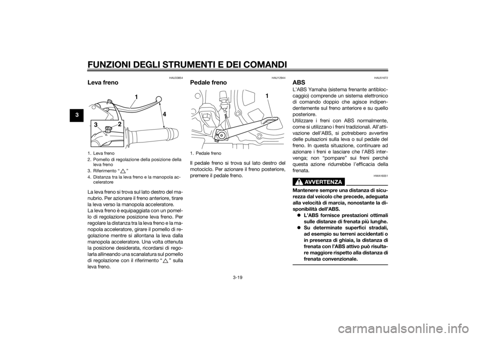 YAMAHA VMAX 2015 Manuale duso (in Italian) FUNZIONI DEGLI STRUMENTI E DEI COMANDI
3-19
3
HAU33854
Leva frenoLa leva freno si trova sul lato destro del ma-
nubrio. Per azionare il freno anteriore, tirare
la leva verso la manopola acceleratore.
YAMAHA VMAX 2015 Manuale duso (in Italian) FUNZIONI DEGLI STRUMENTI E DEI COMANDI
3-19
3
HAU33854
Leva frenoLa leva freno si trova sul lato destro del ma-
nubrio. Per azionare il freno anteriore, tirare
la leva verso la manopola acceleratore.