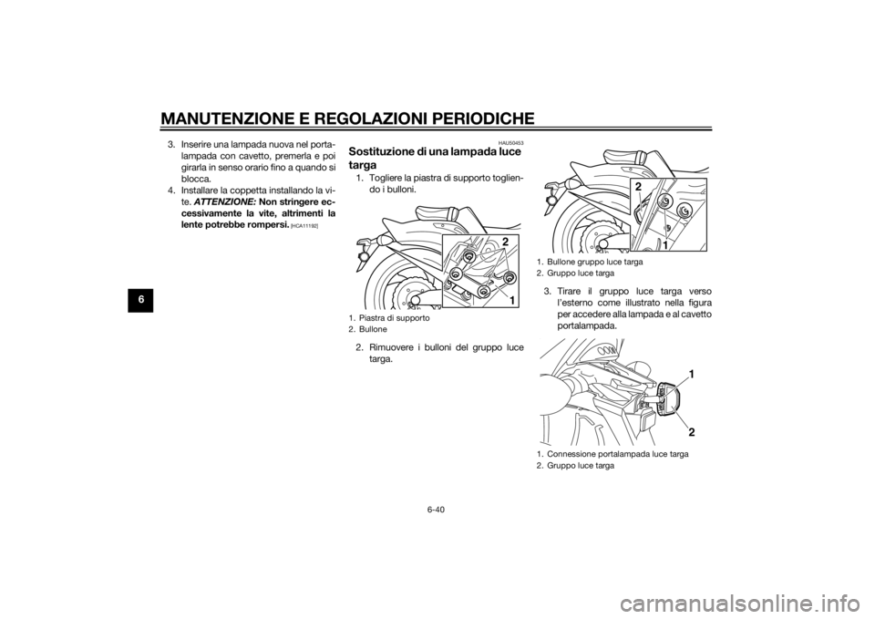 YAMAHA VMAX 2015  Manuale duso (in Italian) MANUTENZIONE E REGOLAZIONI PERIODICHE
6-40
6
3. Inserire una lampada nuova nel porta-lampada con cavetto, premerla e poi
girarla in senso orario fino a quando si
blocca.
4. Installare la coppetta inst