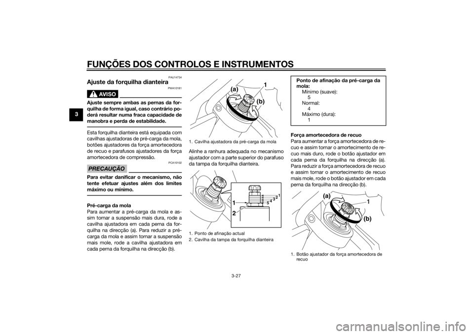 YAMAHA VMAX 2015  Manual de utilização (in Portuguese) FUNÇÕES DOS CONTROLOS E INSTRUMENTOS
3-27
3
PAU14734
Ajuste da forquilha  dianteira
AVISO
PWA10181
Ajuste sempre ambas as pernas d a for-
quilha  de forma igual, caso contrário po-
d erá resultar 