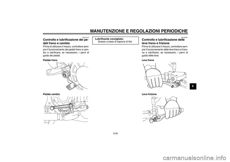 YAMAHA VMAX 2012  Manuale duso (in Italian) MANUTENZIONE E REGOLAZIONI PERIODICHE
6-29
6
HAU44273
Controllo e lubrificazione dei pe-
dali freno e cambio Prima di utilizzare il mezzo, controllare sem-
pre il funzionamento dei pedali freno e cam-