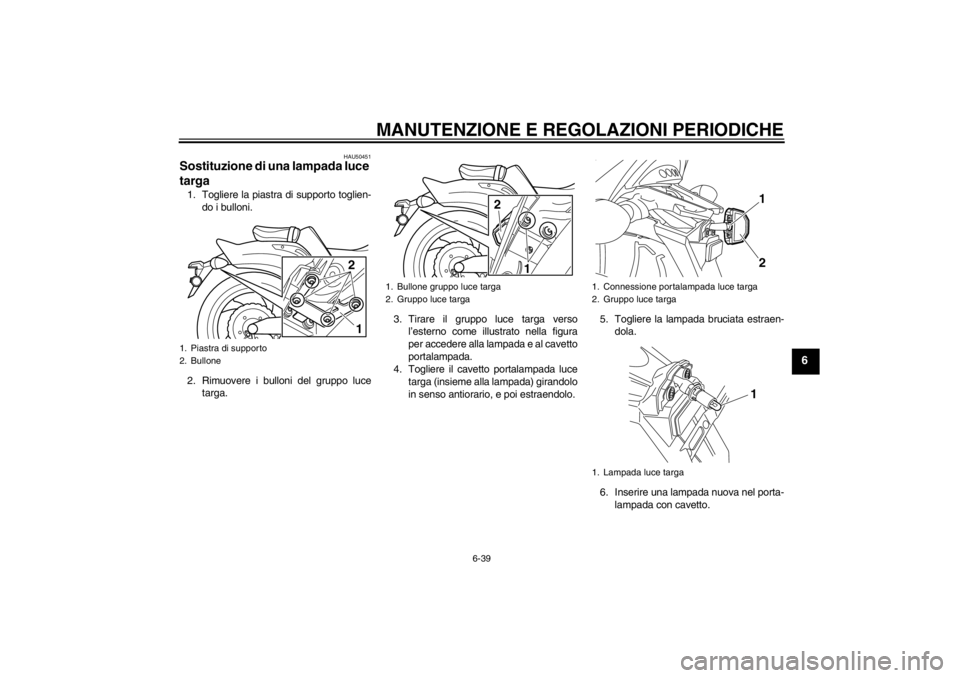 YAMAHA VMAX 2012  Manuale duso (in Italian) MANUTENZIONE E REGOLAZIONI PERIODICHE
6-39
6
HAU50451
Sostituzione di una lampada luce 
targa 1. Togliere la piastra di supporto toglien-do i bulloni.
2. Rimuovere i bulloni del gruppo luce targa. 3. 