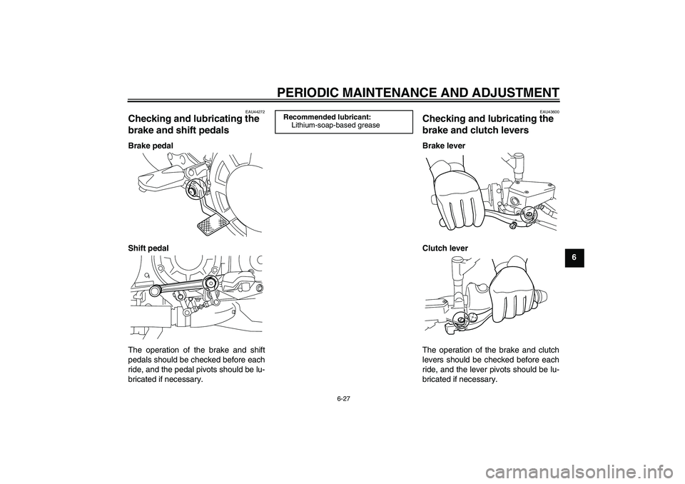 YAMAHA VMAX 2011  Owners Manual PERIODIC MAINTENANCE AND ADJUSTMENT
6-27
6
EAU44272
Checking and lubricating the 
brake and shift pedals Brake pedal
Shift pedal
The operation of the brake and shift
pedals should be checked before ea