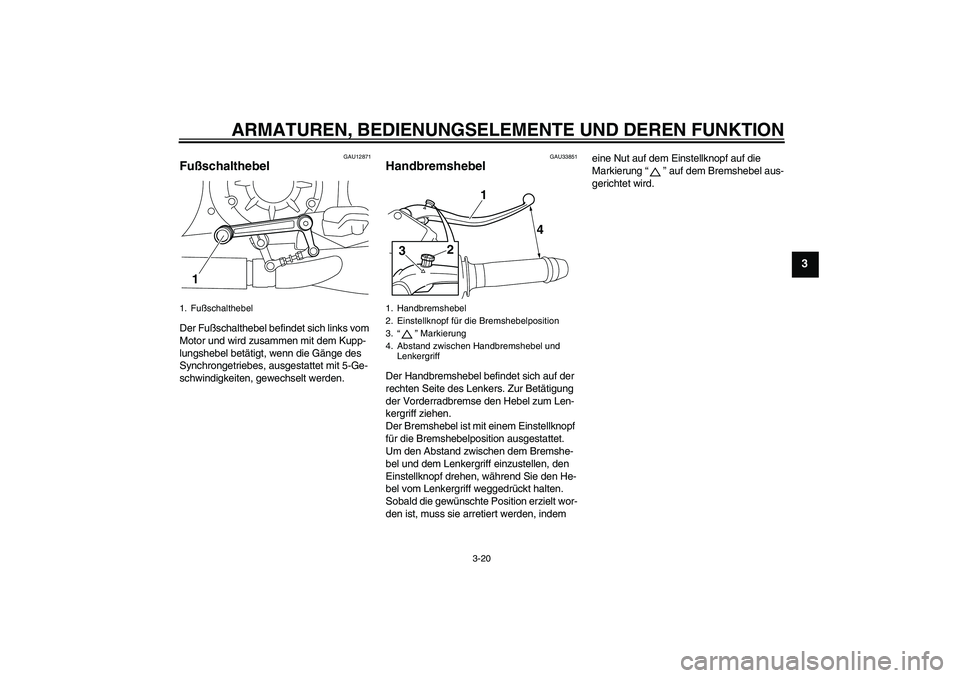 YAMAHA VMAX 2011  Betriebsanleitungen (in German) ARMATUREN, BEDIENUNGSELEMENTE UND DEREN FUNKTION
3-20
3
GAU12871
Fußschalthebel Der Fußschalthebel befindet sich links vom 
Motor und wird zusammen mit dem Kupp-
lungshebel betätigt, wenn die Gäng