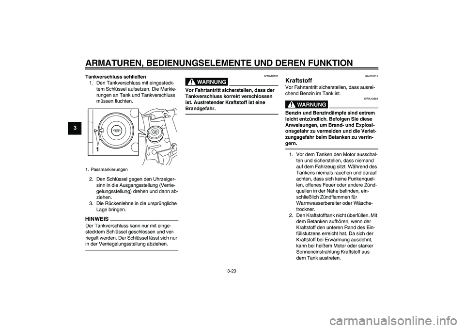 YAMAHA VMAX 2011 Betriebsanleitungen (in German) ARMATUREN, BEDIENUNGSELEMENTE UND DEREN FUNKTION
3-23
3
Tankverschluss schließen
1. Den Tankverschluss mit eingesteck-
tem Schlüssel aufsetzen. Die Markie-
rungen an Tank und Tankverschluss
müssen YAMAHA VMAX 2011 Betriebsanleitungen (in German) ARMATUREN, BEDIENUNGSELEMENTE UND DEREN FUNKTION
3-23
3
Tankverschluss schließen
1. Den Tankverschluss mit eingesteck-
tem Schlüssel aufsetzen. Die Markie-
rungen an Tank und Tankverschluss
müssen