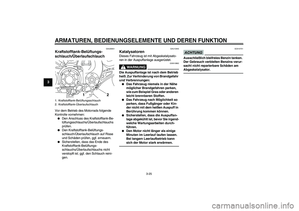 YAMAHA VMAX 2011 Betriebsanleitungen (in German) ARMATUREN, BEDIENUNGSELEMENTE UND DEREN FUNKTION
3-25
3
GAU39451
Kraftstofftank-Belüftungs-
schlauch/Überlaufschlauch Vor dem Betrieb des Motorrads folgende
Kontrolle vornehmen:
Den Anschluss des YAMAHA VMAX 2011 Betriebsanleitungen (in German) ARMATUREN, BEDIENUNGSELEMENTE UND DEREN FUNKTION
3-25
3
GAU39451
Kraftstofftank-Belüftungs-
schlauch/Überlaufschlauch Vor dem Betrieb des Motorrads folgende
Kontrolle vornehmen:
Den Anschluss des