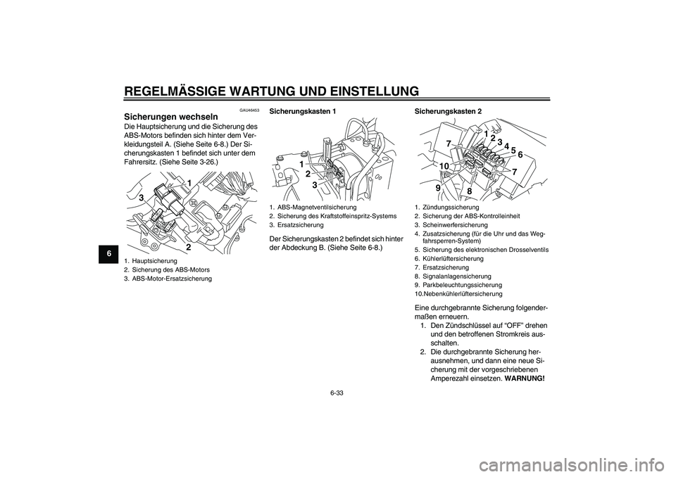 YAMAHA VMAX 2011  Betriebsanleitungen (in German) REGELMÄSSIGE WARTUNG UND EINSTELLUNG
6-33
6
GAU46453
Sicherungen wechseln Die Hauptsicherung und die Sicherung des 
ABS-Motors befinden sich hinter dem Ver-
kleidungsteil A. (Siehe Seite 6-8.) Der Si