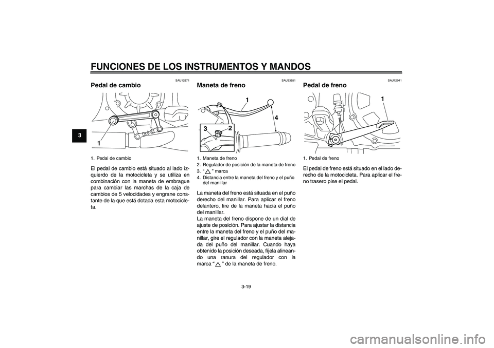 YAMAHA VMAX 2011  Manuale de Empleo (in Spanish) FUNCIONES DE LOS INSTRUMENTOS Y MANDOS
3-19
3
SAU12871
Pedal de cambio El pedal de cambio está situado al lado iz-
quierdo de la motocicleta y se utiliza en
combinación con la maneta de embrague
par