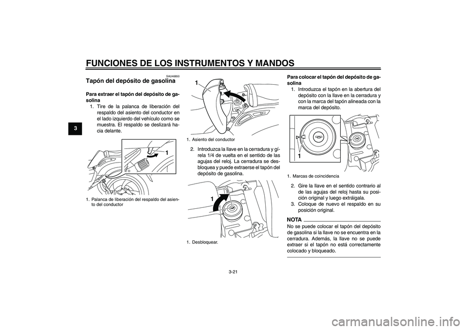 YAMAHA VMAX 2011  Manuale de Empleo (in Spanish) FUNCIONES DE LOS INSTRUMENTOS Y MANDOS
3-21
3
SAU46850
Tapón del depósito de gasolina Para extraer el tapón del depósito de ga-
solina
1. Tire de la palanca de liberación del
respaldo del asiento