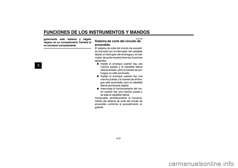 YAMAHA VMAX 2011  Manuale de Empleo (in Spanish) FUNCIONES DE LOS INSTRUMENTOS Y MANDOS
3-31
3
gularmente este sistema y hágalo
reparar en un concesionario Yamaha si
no funciona correctamente.
SAU44892
Sistema de corte del circuito de 
encendido El
