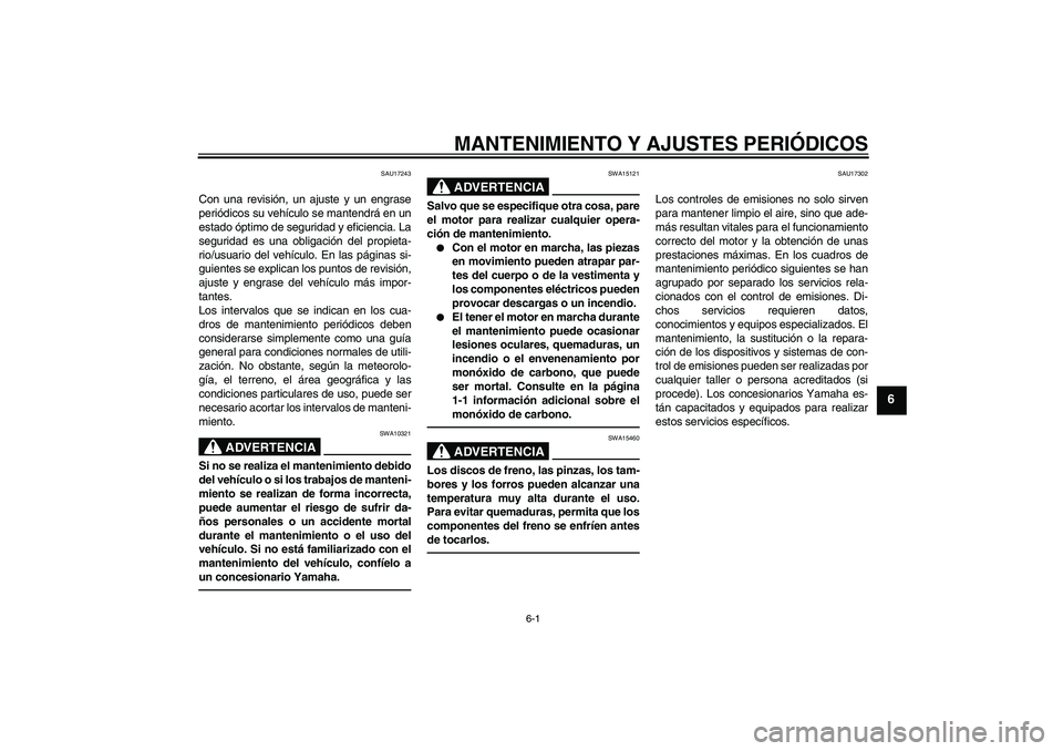 YAMAHA VMAX 2011  Manuale de Empleo (in Spanish) MANTENIMIENTO Y AJUSTES PERIÓDICOS
6-1
6
SAU17243
Con una revisión, un ajuste y un engrase
periódicos su vehículo se mantendrá en un
estado óptimo de seguridad y eficiencia. La
seguridad es una 