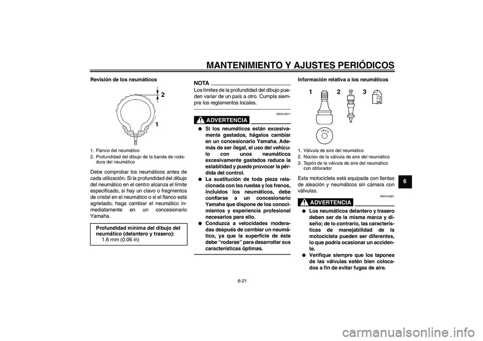YAMAHA VMAX 2011 Manuale de Empleo (in Spanish) MANTENIMIENTO Y AJUSTES PERIÓDICOS
6-21
6
Revisión de los neumáticos
Debe comprobar los neumáticos antes de
cada utilización. Si la profundidad del dibujo
del neumático en el centro alcanza el l YAMAHA VMAX 2011 Manuale de Empleo (in Spanish) MANTENIMIENTO Y AJUSTES PERIÓDICOS
6-21
6
Revisión de los neumáticos
Debe comprobar los neumáticos antes de
cada utilización. Si la profundidad del dibujo
del neumático en el centro alcanza el l