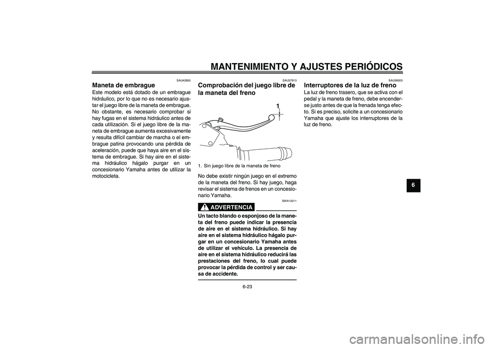 YAMAHA VMAX 2011 Manuale de Empleo (in Spanish) MANTENIMIENTO Y AJUSTES PERIÓDICOS
6-23
6
SAU42850
Maneta de embrague Este modelo está dotado de un embrague
hidráulico, por lo que no es necesario ajus-
tar el juego libre de la maneta de embrague YAMAHA VMAX 2011 Manuale de Empleo (in Spanish) MANTENIMIENTO Y AJUSTES PERIÓDICOS
6-23
6
SAU42850
Maneta de embrague Este modelo está dotado de un embrague
hidráulico, por lo que no es necesario ajus-
tar el juego libre de la maneta de embrague
