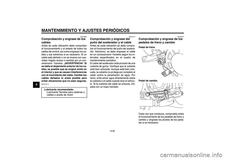 YAMAHA VMAX 2011 Manuale de Empleo (in Spanish) MANTENIMIENTO Y AJUSTES PERIÓDICOS
6-26
6
SAU23095
Comprobación y engrase de los
cables Antes de cada utilización debe comprobar
el funcionamiento y el estado de todos los
cables de control, así YAMAHA VMAX 2011 Manuale de Empleo (in Spanish) MANTENIMIENTO Y AJUSTES PERIÓDICOS
6-26
6
SAU23095
Comprobación y engrase de los
cables Antes de cada utilización debe comprobar
el funcionamiento y el estado de todos los
cables de control, así