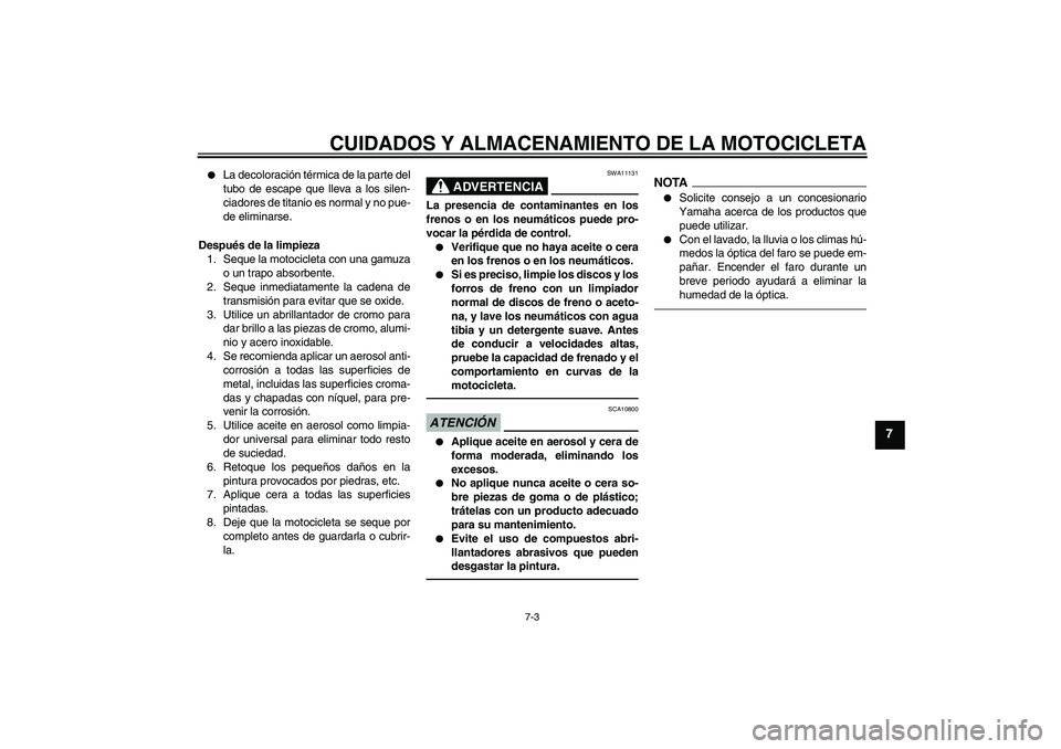 YAMAHA VMAX 2011  Manuale de Empleo (in Spanish) CUIDADOS Y ALMACENAMIENTO DE LA MOTOCICLETA
7-3
7

La decoloración térmica de la parte del
tubo de escape que lleva a los silen-
ciadores de titanio es normal y no pue-
de eliminarse.
Después de l