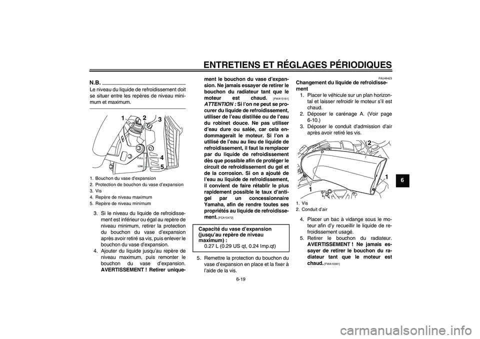 YAMAHA VMAX 2011  Notices Demploi (in French) ENTRETIENS ET RÉGLAGES PÉRIODIQUES
6-19
6
N.B.Le niveau du liquide de refroidissement doit
se situer entre les repères de niveau mini-
mum et maximum.3. Si le niveau du liquide de refroidisse-
ment