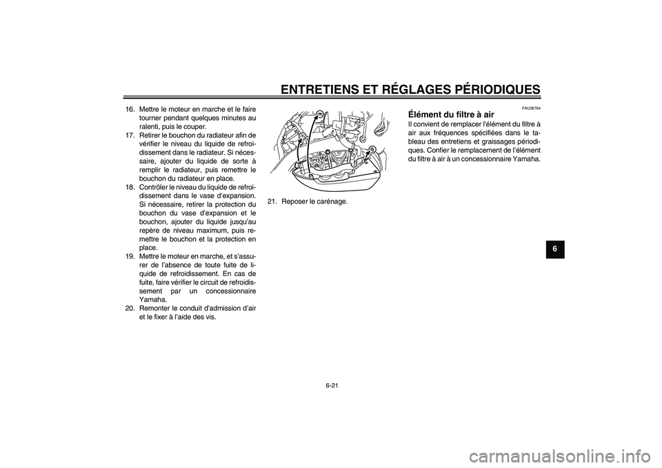 YAMAHA VMAX 2011  Notices Demploi (in French) ENTRETIENS ET RÉGLAGES PÉRIODIQUES
6-21
6
16. Mettre le moteur en marche et le faire
tourner pendant quelques minutes au
ralenti, puis le couper.
17. Retirer le bouchon du radiateur afin de
vérifie