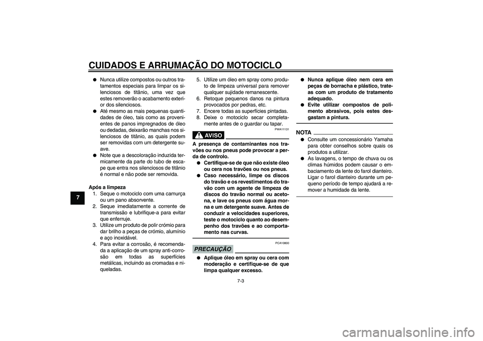 YAMAHA VMAX 2011 Manual de utilização (in Portuguese) CUIDADOS E ARRUMAÇÃO DO MOTOCICLO
7-3
7
Nunca utilize compostos ou outros tra-
tamentos especiais para limpar os si-
lenciosos de titânio, uma vez que
estes removerão o acabamento exteri-
or dos YAMAHA VMAX 2011 Manual de utilização (in Portuguese) CUIDADOS E ARRUMAÇÃO DO MOTOCICLO
7-3
7
Nunca utilize compostos ou outros tra-
tamentos especiais para limpar os si-
lenciosos de titânio, uma vez que
estes removerão o acabamento exteri-
or dos