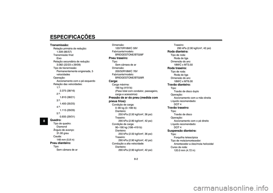 YAMAHA VMAX 2011 Manual de utilização (in Portuguese) ESPECIFICAÇÕES
8-2
8
Transmissão:Relação primária de redução:
1.509 (86/57)
Transmissão final:
Eixo
Relação secundária de redução:
3.082 (22/23 x 29/09)
Tipo de transmissão:
Permanentem YAMAHA VMAX 2011 Manual de utilização (in Portuguese) ESPECIFICAÇÕES
8-2
8
Transmissão:Relação primária de redução:
1.509 (86/57)
Transmissão final:
Eixo
Relação secundária de redução:
3.082 (22/23 x 29/09)
Tipo de transmissão:
Permanentem