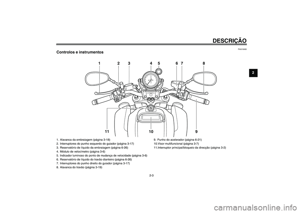 YAMAHA VMAX 2011  Manual de utilização (in Portuguese) DESCRIÇÃO
2-3
2
PAU10430
Controlos e instrumentos
123 4 67 8
9 10 11
5
1. Alavanca da embraiagem (página 3-18)
2. Interruptores do punho esquerdo do guiador (página 3-17)
3. Reservatório de líqu