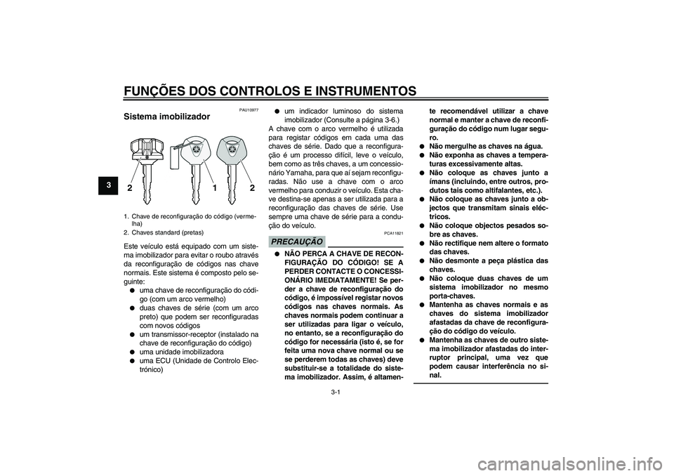 YAMAHA VMAX 2011 Manual de utilização (in Portuguese) FUNÇÕES DOS CONTROLOS E INSTRUMENTOS
3-1
3
PAU10977
Sistema imobilizador Este veículo está equipado com um siste-
ma imobilizador para evitar o roubo através
da reconfiguração de códigos nas c YAMAHA VMAX 2011 Manual de utilização (in Portuguese) FUNÇÕES DOS CONTROLOS E INSTRUMENTOS
3-1
3
PAU10977
Sistema imobilizador Este veículo está equipado com um siste-
ma imobilizador para evitar o roubo através
da reconfiguração de códigos nas c