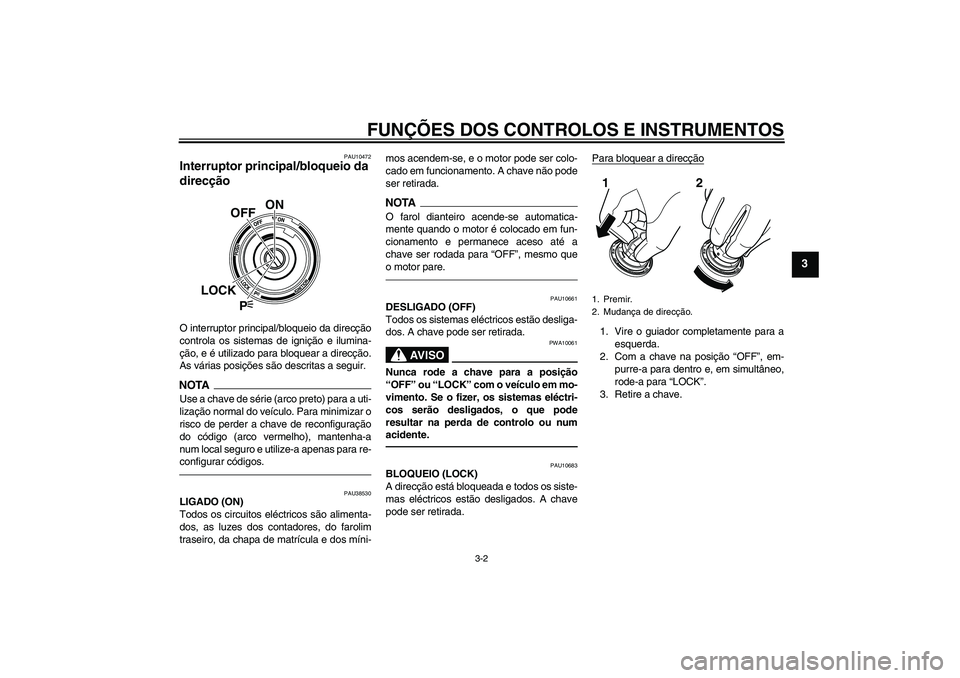 YAMAHA VMAX 2011 Manual de utilização (in Portuguese) FUNÇÕES DOS CONTROLOS E INSTRUMENTOS
3-2
3
PAU10472
Interruptor principal/bloqueio da
direcção O interruptor principal/bloqueio da direcção
controla os sistemas de ignição e ilumina-
ção, e YAMAHA VMAX 2011 Manual de utilização (in Portuguese) FUNÇÕES DOS CONTROLOS E INSTRUMENTOS
3-2
3
PAU10472
Interruptor principal/bloqueio da
direcção O interruptor principal/bloqueio da direcção
controla os sistemas de ignição e ilumina-
ção, e