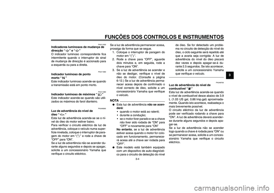 YAMAHA VMAX 2011 Manual de utilização (in Portuguese) FUNÇÕES DOS CONTROLOS E INSTRUMENTOS
3-4
3
PAU11030
Indicadores luminosos de mudança de
direcção“” e“”
O indicador luminoso correspondente fica
intermitente quando o interruptor do sina YAMAHA VMAX 2011 Manual de utilização (in Portuguese) FUNÇÕES DOS CONTROLOS E INSTRUMENTOS
3-4
3
PAU11030
Indicadores luminosos de mudança de
direcção“” e“”
O indicador luminoso correspondente fica
intermitente quando o interruptor do sina
