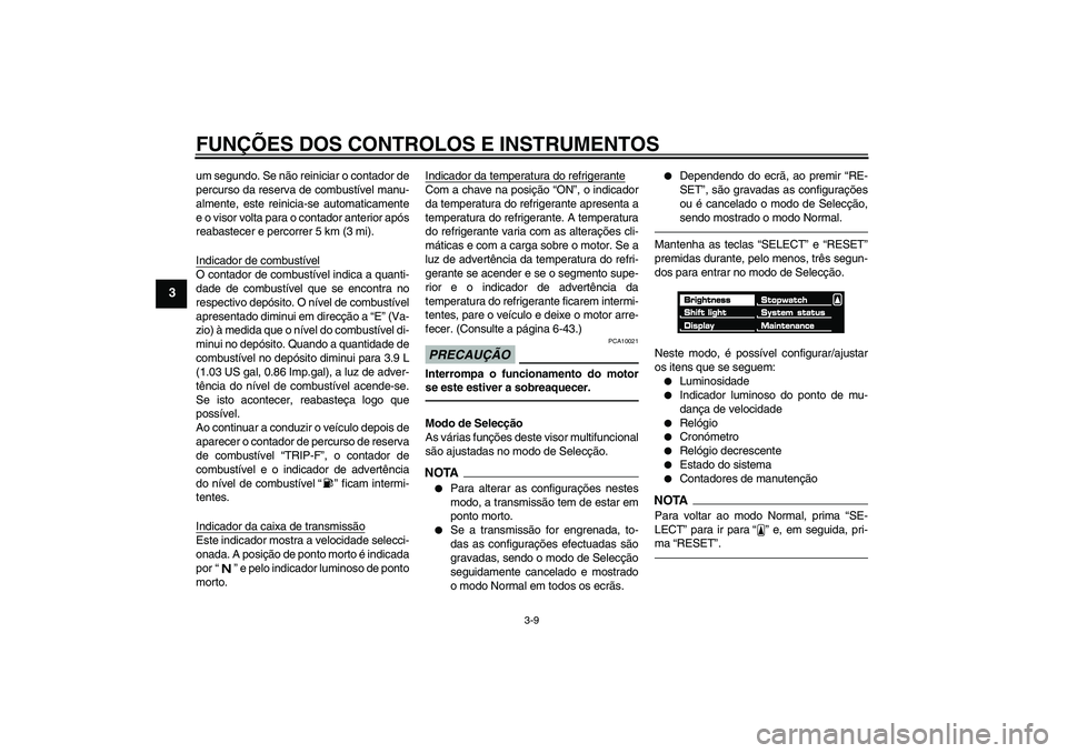 YAMAHA VMAX 2011 Manual de utilização (in Portuguese) FUNÇÕES DOS CONTROLOS E INSTRUMENTOS
3-9
3
um segundo. Se não reiniciar o contador de
percurso da reserva de combustível manu-
almente, este reinicia-se automaticamente
e o visor volta para o cont YAMAHA VMAX 2011 Manual de utilização (in Portuguese) FUNÇÕES DOS CONTROLOS E INSTRUMENTOS
3-9
3
um segundo. Se não reiniciar o contador de
percurso da reserva de combustível manu-
almente, este reinicia-se automaticamente
e o visor volta para o cont