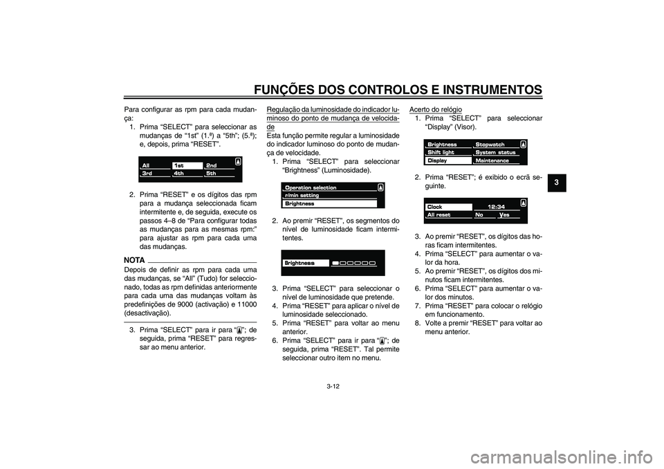 YAMAHA VMAX 2011 Manual de utilização (in Portuguese) FUNÇÕES DOS CONTROLOS E INSTRUMENTOS
3-12
3
Para configurar as rpm para cada mudan-
ça:
1. Prima “SELECT” para seleccionar as
mudanças de “1st” (1.ª) a “5th”; (5.ª);
e, depois, prima YAMAHA VMAX 2011 Manual de utilização (in Portuguese) FUNÇÕES DOS CONTROLOS E INSTRUMENTOS
3-12
3
Para configurar as rpm para cada mudan-
ça:
1. Prima “SELECT” para seleccionar as
mudanças de “1st” (1.ª) a “5th”; (5.ª);
e, depois, prima