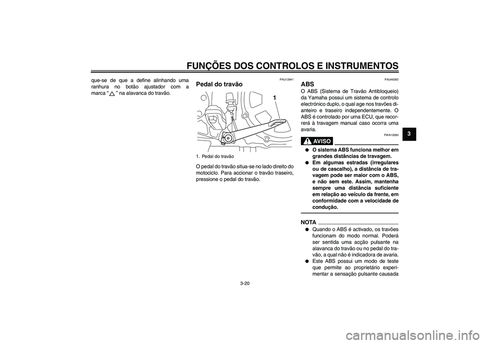 YAMAHA VMAX 2011 Manual de utilização (in Portuguese) FUNÇÕES DOS CONTROLOS E INSTRUMENTOS
3-20
3
que-se de que a define alinhando uma
ranhura no botão ajustador com a
marca“” na alavanca do travão.
PAU12941
Pedal do travão O pedal do travão si YAMAHA VMAX 2011 Manual de utilização (in Portuguese) FUNÇÕES DOS CONTROLOS E INSTRUMENTOS
3-20
3
que-se de que a define alinhando uma
ranhura no botão ajustador com a
marca“” na alavanca do travão.
PAU12941
Pedal do travão O pedal do travão si