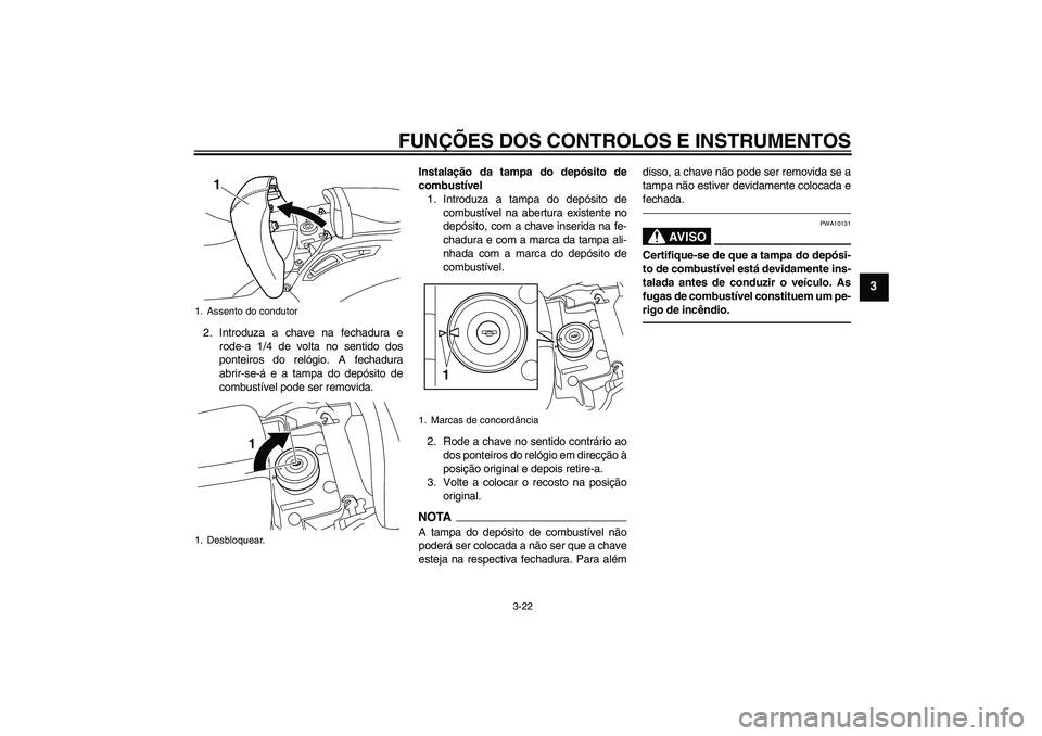 YAMAHA VMAX 2011 Manual de utilização (in Portuguese) FUNÇÕES DOS CONTROLOS E INSTRUMENTOS
3-22
3
2. Introduza a chave na fechadura e
rode-a 1/4 de volta no sentido dos
ponteiros do relógio. A fechadura
abrir-se-á e a tampa do depósito de
combustív YAMAHA VMAX 2011 Manual de utilização (in Portuguese) FUNÇÕES DOS CONTROLOS E INSTRUMENTOS
3-22
3
2. Introduza a chave na fechadura e
rode-a 1/4 de volta no sentido dos
ponteiros do relógio. A fechadura
abrir-se-á e a tampa do depósito de
combustív
