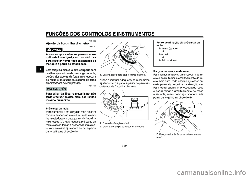 YAMAHA VMAX 2011 Manual de utilização (in Portuguese) FUNÇÕES DOS CONTROLOS E INSTRUMENTOS
3-27
3
PAU14733
Ajuste da forquilha dianteira
AV I S O
PWA10180
Ajuste sempre ambas as pernas da for-
quilha de forma igual, caso contrário po-
derá resultar YAMAHA VMAX 2011 Manual de utilização (in Portuguese) FUNÇÕES DOS CONTROLOS E INSTRUMENTOS
3-27
3
PAU14733
Ajuste da forquilha dianteira
AV I S O
PWA10180
Ajuste sempre ambas as pernas da for-
quilha de forma igual, caso contrário po-
derá resultar
