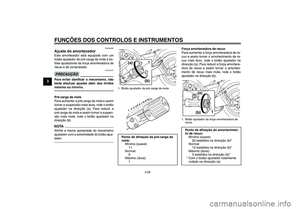 YAMAHA VMAX 2011 Manual de utilização (in Portuguese) FUNÇÕES DOS CONTROLOS E INSTRUMENTOS
3-29
3
PAU46493
Ajuste do amortecedor Este amortecedor está equipado com um
botão ajustador de pré-carga da mola e bo-
tões ajustadores da força amortecedor YAMAHA VMAX 2011 Manual de utilização (in Portuguese) FUNÇÕES DOS CONTROLOS E INSTRUMENTOS
3-29
3
PAU46493
Ajuste do amortecedor Este amortecedor está equipado com um
botão ajustador de pré-carga da mola e bo-
tões ajustadores da força amortecedor