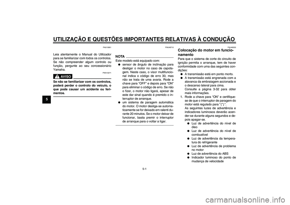 YAMAHA VMAX 2011 Manual de utilização (in Portuguese) UTILIZAÇÃO E QUESTÕES IMPORTANTES RELATIVAS À CONDUÇÃO
5-1
5
PAU15951
Leia atentamente o Manual do Utilizador
para se familiarizar com todos os controlos.
Se não compreender algum controlo ou
f YAMAHA VMAX 2011 Manual de utilização (in Portuguese) UTILIZAÇÃO E QUESTÕES IMPORTANTES RELATIVAS À CONDUÇÃO
5-1
5
PAU15951
Leia atentamente o Manual do Utilizador
para se familiarizar com todos os controlos.
Se não compreender algum controlo ou
f