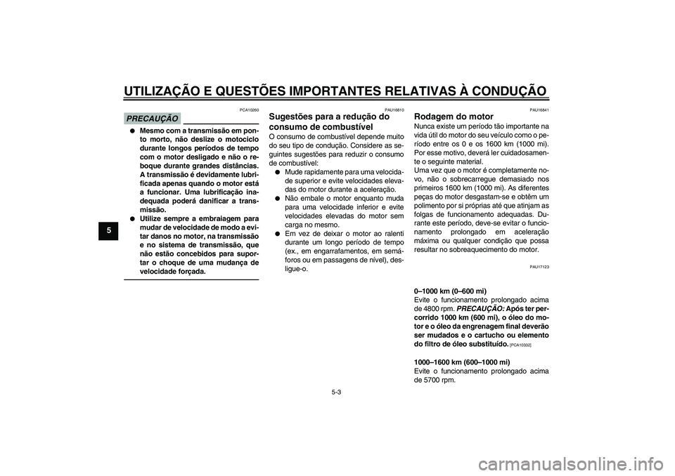 YAMAHA VMAX 2011 Manual de utilização (in Portuguese) UTILIZAÇÃO E QUESTÕES IMPORTANTES RELATIVAS À CONDUÇÃO
5-3
5
PRECAUÇÃO
PCA10260
Mesmo com a transmissão em pon-
to morto, não deslize o motociclo
durante longos períodos de tempo
com o mo YAMAHA VMAX 2011 Manual de utilização (in Portuguese) UTILIZAÇÃO E QUESTÕES IMPORTANTES RELATIVAS À CONDUÇÃO
5-3
5
PRECAUÇÃO
PCA10260
Mesmo com a transmissão em pon-
to morto, não deslize o motociclo
durante longos períodos de tempo
com o mo