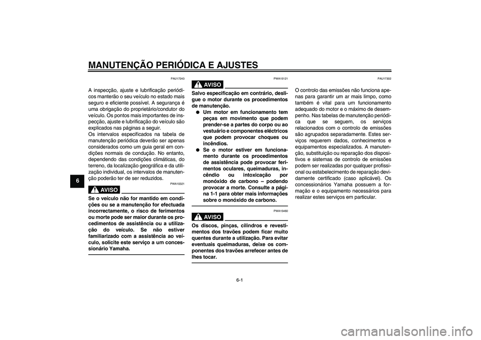 YAMAHA VMAX 2011 Manual de utilização (in Portuguese) MANUTENÇÃO PERIÓDICA E AJUSTES
6-1
6
PAU17243
A inspecção, ajuste e lubrificação periódi-
cos manterão o seu veículo no estado mais
seguro e eficiente possível. A segurança é
uma obrigaç YAMAHA VMAX 2011 Manual de utilização (in Portuguese) MANUTENÇÃO PERIÓDICA E AJUSTES
6-1
6
PAU17243
A inspecção, ajuste e lubrificação periódi-
cos manterão o seu veículo no estado mais
seguro e eficiente possível. A segurança é
uma obrigaç