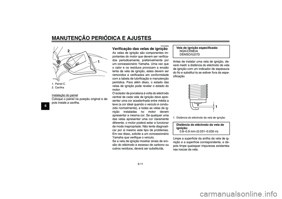YAMAHA VMAX 2011 Manual de utilização (in Portuguese) MANUTENÇÃO PERIÓDICA E AJUSTES
6-11
6
Instalação do painelColoque o painel na posição original e de-
pois instale a cavilha.
PAU46680
Verificação das velas de ignição As velas de ignição YAMAHA VMAX 2011 Manual de utilização (in Portuguese) MANUTENÇÃO PERIÓDICA E AJUSTES
6-11
6
Instalação do painelColoque o painel na posição original e de-
pois instale a cavilha.
PAU46680
Verificação das velas de ignição As velas de ignição