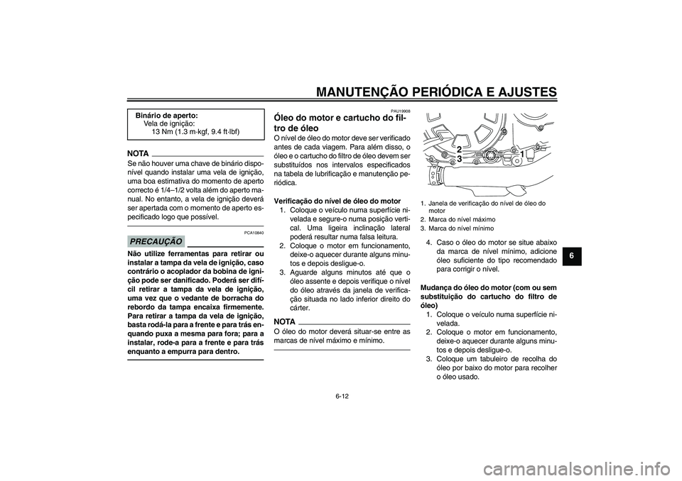 YAMAHA VMAX 2011 Manual de utilização (in Portuguese) MANUTENÇÃO PERIÓDICA E AJUSTES
6-12
6
NOTASe não houver uma chave de binário dispo-
nível quando instalar uma vela de ignição,
uma boa estimativa do momento de aperto
correcto é 1/4–1/2 vol YAMAHA VMAX 2011 Manual de utilização (in Portuguese) MANUTENÇÃO PERIÓDICA E AJUSTES
6-12
6
NOTASe não houver uma chave de binário dispo-
nível quando instalar uma vela de ignição,
uma boa estimativa do momento de aperto
correcto é 1/4–1/2 vol