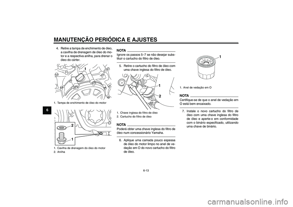 YAMAHA VMAX 2011 Manual de utilização (in Portuguese) MANUTENÇÃO PERIÓDICA E AJUSTES
6-13
6
4. Retire a tampa de enchimento de óleo,
a cavilha de drenagem de óleo do mo-
tor e a respectiva anilha, para drenar o
óleo do cárter.
NOTAIgnore os passos YAMAHA VMAX 2011 Manual de utilização (in Portuguese) MANUTENÇÃO PERIÓDICA E AJUSTES
6-13
6
4. Retire a tampa de enchimento de óleo,
a cavilha de drenagem de óleo do mo-
tor e a respectiva anilha, para drenar o
óleo do cárter.
NOTAIgnore os passos