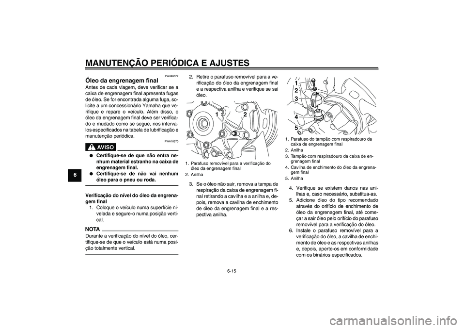 YAMAHA VMAX 2011 Manual de utilização (in Portuguese) MANUTENÇÃO PERIÓDICA E AJUSTES
6-15
6
PAU46577
Óleo da engrenagem final Antes de cada viagem, deve verificar se a
caixa de engrenagem final apresenta fugas
de óleo. Se for encontrada alguma fuga, YAMAHA VMAX 2011 Manual de utilização (in Portuguese) MANUTENÇÃO PERIÓDICA E AJUSTES
6-15
6
PAU46577
Óleo da engrenagem final Antes de cada viagem, deve verificar se a
caixa de engrenagem final apresenta fugas
de óleo. Se for encontrada alguma fuga,