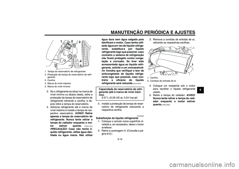 YAMAHA VMAX 2011 Manual de utilização (in Portuguese) MANUTENÇÃO PERIÓDICA E AJUSTES
6-18
6
3. Se o refrigerante se situar na marca de
nível mínimo ou abaixo desta, retire a
protecção da tampa do reservatório de
refrigerante retirando a cavilha, YAMAHA VMAX 2011 Manual de utilização (in Portuguese) MANUTENÇÃO PERIÓDICA E AJUSTES
6-18
6
3. Se o refrigerante se situar na marca de
nível mínimo ou abaixo desta, retire a
protecção da tampa do reservatório de
refrigerante retirando a cavilha,