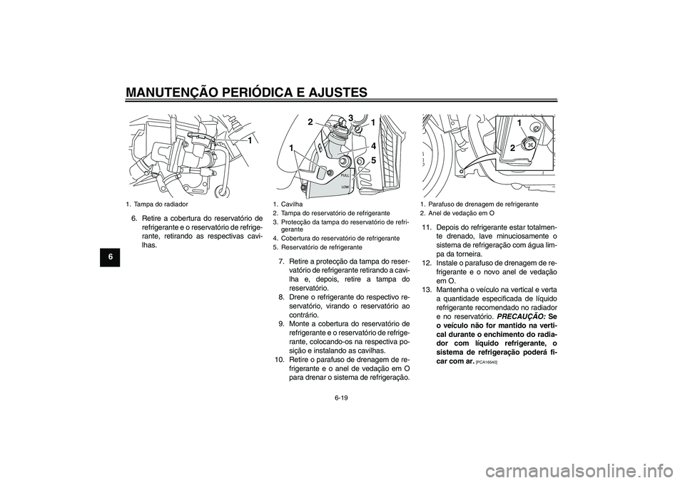 YAMAHA VMAX 2011 Manual de utilização (in Portuguese) MANUTENÇÃO PERIÓDICA E AJUSTES
6-19
6
6. Retire a cobertura do reservatório de
refrigerante e o reservatório de refrige-
rante, retirando as respectivas cavi-
lhas.
7. Retire a protecção da tam YAMAHA VMAX 2011 Manual de utilização (in Portuguese) MANUTENÇÃO PERIÓDICA E AJUSTES
6-19
6
6. Retire a cobertura do reservatório de
refrigerante e o reservatório de refrige-
rante, retirando as respectivas cavi-
lhas.
7. Retire a protecção da tam