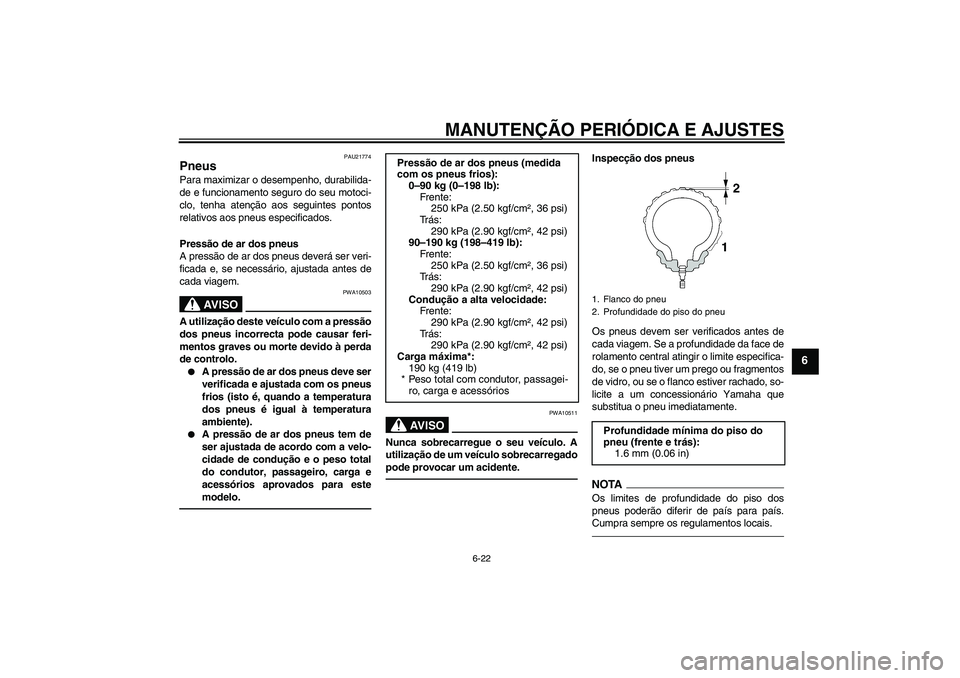 YAMAHA VMAX 2011 Manual de utilização (in Portuguese) MANUTENÇÃO PERIÓDICA E AJUSTES
6-22
6
PAU21774
Pneus Para maximizar o desempenho, durabilida-
de e funcionamento seguro do seu motoci-
clo, tenha atenção aos seguintes pontos
relativos aos pneus YAMAHA VMAX 2011 Manual de utilização (in Portuguese) MANUTENÇÃO PERIÓDICA E AJUSTES
6-22
6
PAU21774
Pneus Para maximizar o desempenho, durabilida-
de e funcionamento seguro do seu motoci-
clo, tenha atenção aos seguintes pontos
relativos aos pneus