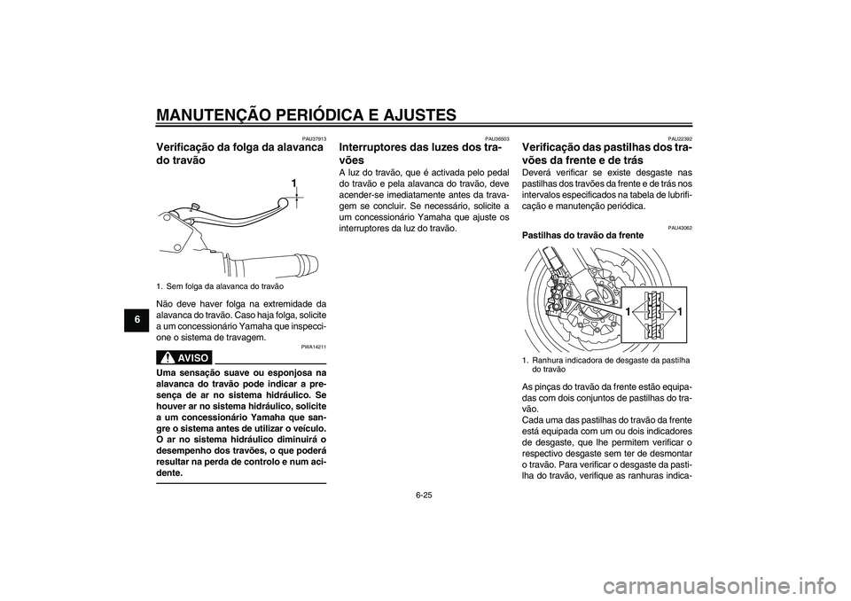YAMAHA VMAX 2011 Manual de utilização (in Portuguese) MANUTENÇÃO PERIÓDICA E AJUSTES
6-25
6
PAU37913
Verificação da folga da alavanca
do travão Não deve haver folga na extremidade da
alavanca do travão. Caso haja folga, solicite
a um concession YAMAHA VMAX 2011 Manual de utilização (in Portuguese) MANUTENÇÃO PERIÓDICA E AJUSTES
6-25
6
PAU37913
Verificação da folga da alavanca
do travão Não deve haver folga na extremidade da
alavanca do travão. Caso haja folga, solicite
a um concession