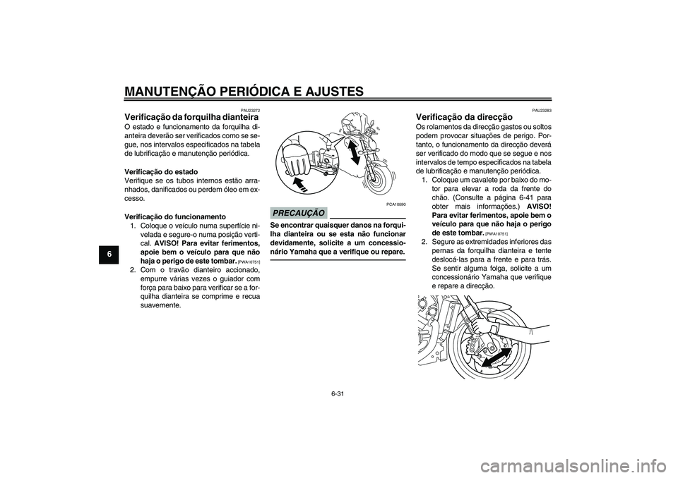YAMAHA VMAX 2011 Manual de utilização (in Portuguese) MANUTENÇÃO PERIÓDICA E AJUSTES
6-31
6
PAU23272
Verificação da forquilha dianteira O estado e funcionamento da forquilha di-
anteira deverão ser verificados como se se-
gue, nos intervalos especi YAMAHA VMAX 2011 Manual de utilização (in Portuguese) MANUTENÇÃO PERIÓDICA E AJUSTES
6-31
6
PAU23272
Verificação da forquilha dianteira O estado e funcionamento da forquilha di-
anteira deverão ser verificados como se se-
gue, nos intervalos especi
