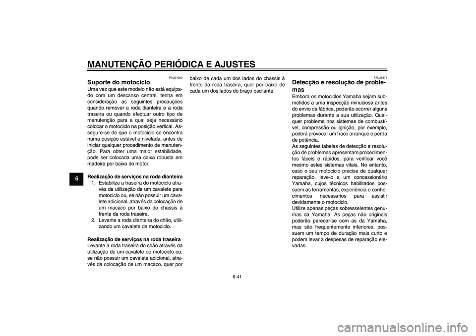 YAMAHA VMAX 2011 Manual de utilização (in Portuguese) MANUTENÇÃO PERIÓDICA E AJUSTES
6-41
6
PAU24350
Suporte do motociclo Uma vez que este modelo não está equipa-
do com um descanso central, tenha em
consideração as seguintes precauções
quando r YAMAHA VMAX 2011 Manual de utilização (in Portuguese) MANUTENÇÃO PERIÓDICA E AJUSTES
6-41
6
PAU24350
Suporte do motociclo Uma vez que este modelo não está equipa-
do com um descanso central, tenha em
consideração as seguintes precauções
quando r