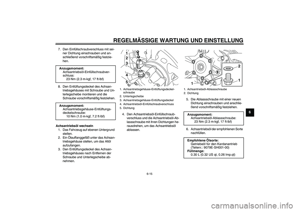 YAMAHA VMAX 2010 Betriebsanleitungen (in German) REGELMÄSSIGE WARTUNG UND EINSTELLUNG
6-15
6
7. Den Einfüllschraubverschluss mit sei-
ner Dichtung einschrauben und an-
schließend vorschriftsmäßig festzie-
hen.
8. Den Entlüftungsdeckel des Achs YAMAHA VMAX 2010 Betriebsanleitungen (in German) REGELMÄSSIGE WARTUNG UND EINSTELLUNG
6-15
6
7. Den Einfüllschraubverschluss mit sei-
ner Dichtung einschrauben und an-
schließend vorschriftsmäßig festzie-
hen.
8. Den Entlüftungsdeckel des Achs