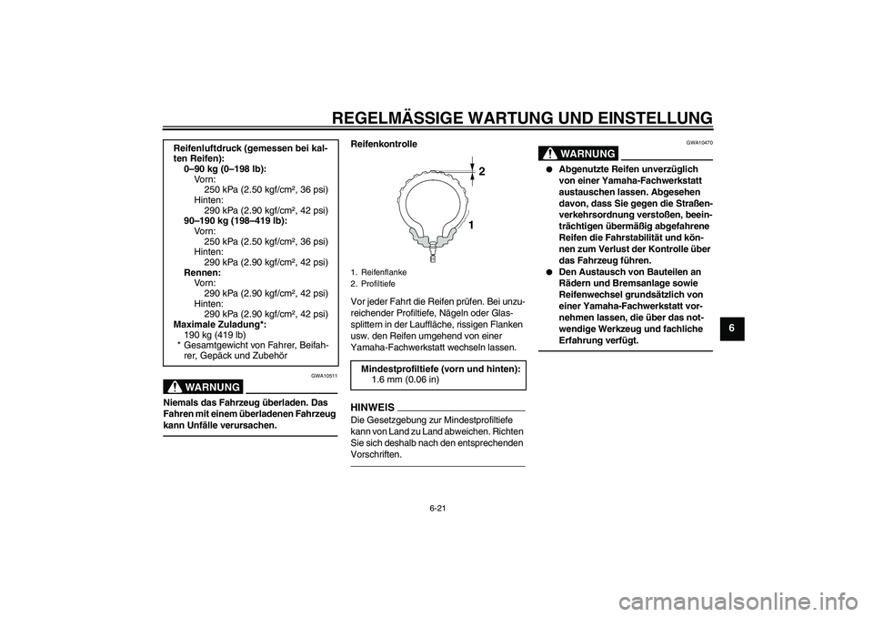 YAMAHA VMAX 2010 Betriebsanleitungen (in German) REGELMÄSSIGE WARTUNG UND EINSTELLUNG
6-21
6
WARNUNG
GWA10511
Niemals das Fahrzeug überladen. Das
Fahren mit einem überladenen Fahrzeug
kann Unfälle verursachen.
Reifenkontrolle
Vor jeder Fahrt d YAMAHA VMAX 2010 Betriebsanleitungen (in German) REGELMÄSSIGE WARTUNG UND EINSTELLUNG
6-21
6
WARNUNG
GWA10511
Niemals das Fahrzeug überladen. Das
Fahren mit einem überladenen Fahrzeug
kann Unfälle verursachen.
Reifenkontrolle
Vor jeder Fahrt d